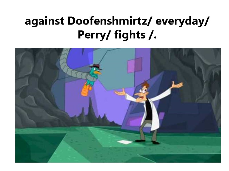 against Doofenshmirtz/ everyday/ Perry/ fights /.